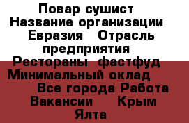 Повар-сушист › Название организации ­ Евразия › Отрасль предприятия ­ Рестораны, фастфуд › Минимальный оклад ­ 35 000 - Все города Работа » Вакансии   . Крым,Ялта